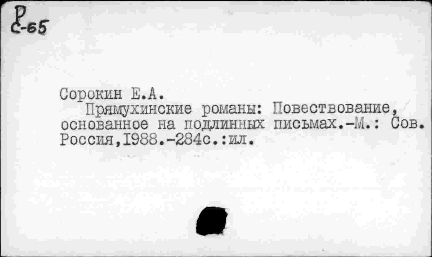 ﻿Сорокин Е.А.
Прямухинские романы: Повествование, основанное на подлинных письмах.-М.: Сов. Россия,1988.-284с.:ил.